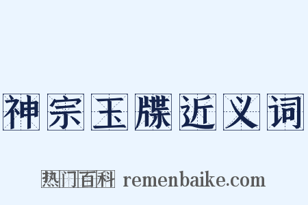 神宗玉牒近义词是什么意思的图片